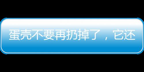 蛋壳不要再扔掉了，它还可以这么用！